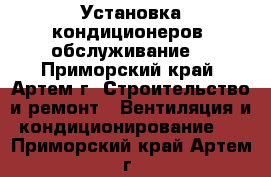 Установка кондиционеров, обслуживание. - Приморский край, Артем г. Строительство и ремонт » Вентиляция и кондиционирование   . Приморский край,Артем г.